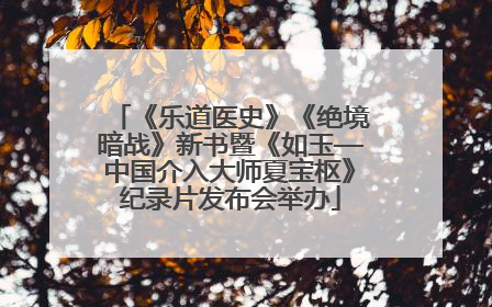 《乐道医史》《绝境暗战》新书暨《如玉—中国介入大师夏宝枢》纪录片发布会举办