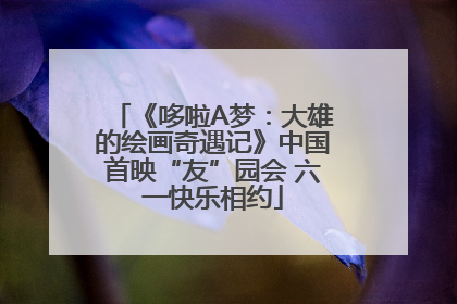 《哆啦A梦：大雄的绘画奇遇记》中国首映“友”园会 六一快乐相约