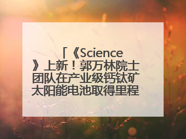 《Science》上新！郭万林院士团队在产业级钙钛矿太阳能电池取得里程碑式突破