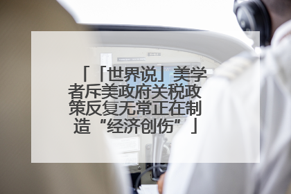 「世界说」美学者斥美政府关税政策反复无常正在制造“经济创伤”
