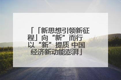 「新思想引领新征程」向“新”而行 以“新”提质 中国经济新动能澎湃