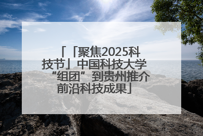 「聚焦2025科技节」中国科技大学“组团”到贵州推介前沿科技成果
