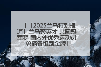 「2025兰马特别报道」兰马聚英才 共圆冠军梦 国内外优秀运动员勇摘各组别金牌