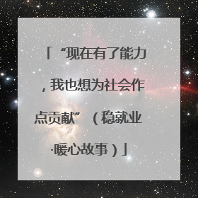 “现在有了能力，我也想为社会作点贡献”（稳就业·暖心故事）