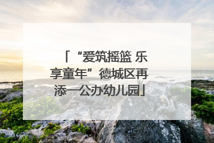 “爱筑摇篮 乐享童年”德城区再添一公办幼儿园