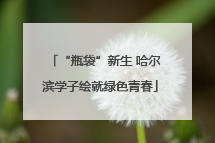 “瓶袋”新生 哈尔滨学子绘就绿色青春