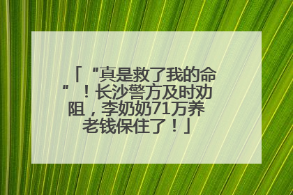“真是救了我的命”！长沙警方及时劝阻，李奶奶71万养老钱保住了！