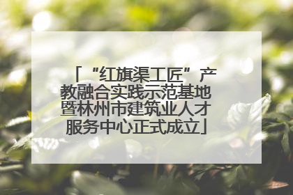 “红旗渠工匠”产教融合实践示范基地暨林州市建筑业人才服务中心正式成立