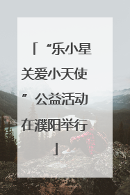 “乐小星关爱小天使”公益活动在濮阳举行