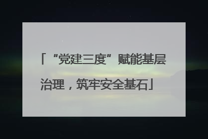 “党建三度”赋能基层治理，筑牢安全基石