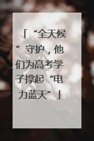 “全天候”守护，他们为高考学子撑起“电力蓝天”