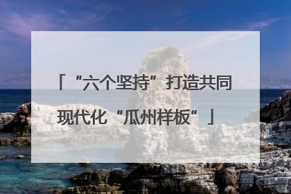 “六个坚持”打造共同现代化“瓜州样板”