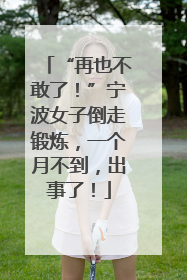 “再也不敢了！”宁波女子倒走锻炼，一个月不到，出事了！