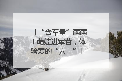 “含军量”满满！萌娃进军营，体验爱的“六一”
