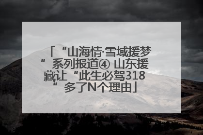 “山海情·雪域援梦”系列报道④ 山东援藏让“此生必驾318”多了N个理由