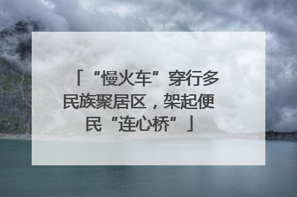 “慢火车”穿行多民族聚居区，架起便民“连心桥”