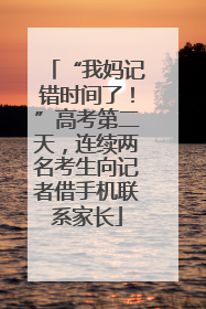 “我妈记错时间了！”高考第二天，连续两名考生向记者借手机联系家长