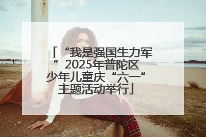 “我是强国生力军”2025年普陀区少年儿童庆“六一”主题活动举行