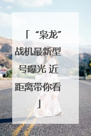 “枭龙”战机最新型号曝光 近距离带你看