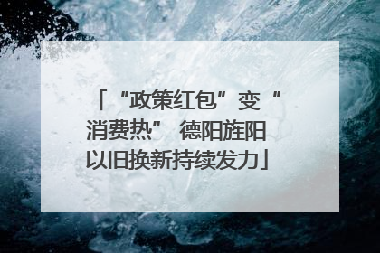 “政策红包”变“消费热” 德阳旌阳以旧换新持续发力