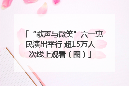 “歌声与微笑”六一惠民演出举行 超15万人次线上观看（图）