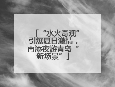“水火奇观”引爆夏日激情，再添夜游青岛“新场景”