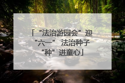“法治游园会”迎“六一” 法治种子“种”进童心