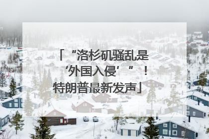 “洛杉矶骚乱是‘外国入侵’”！特朗普最新发声