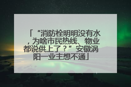 “消防栓明明没有水，为啥市民热线、物业都说供上了？”安徽涡阳一业主想不通