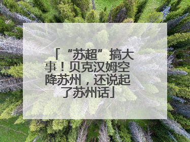 “苏超”搞大事！贝克汉姆空降苏州，还说起了苏州话