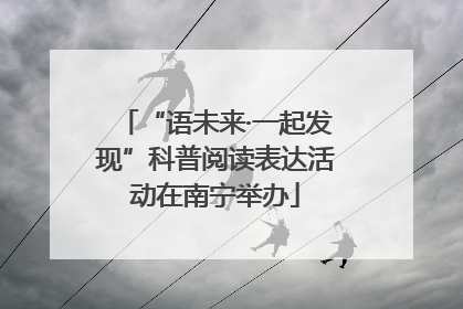 “语未来·一起发现”科普阅读表达活动在南宁举办