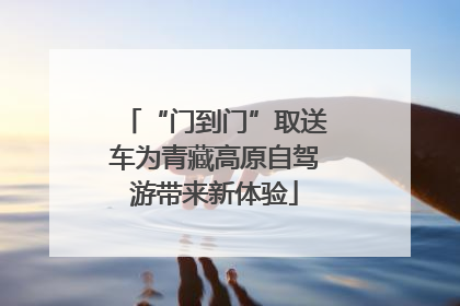 “门到门”取送车为青藏高原自驾游带来新体验