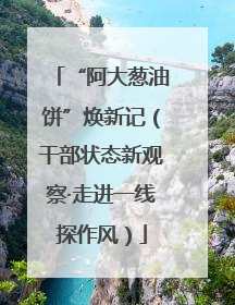 “阿大葱油饼”焕新记（干部状态新观察·走进一线探作风）