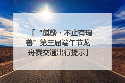 “麒麟・不止有瑞兽”第三届端午节龙舟赛交通出行提示
