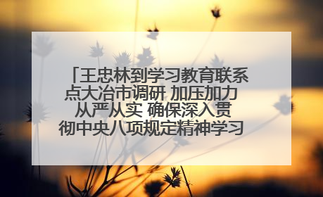 王忠林到学习教育联系点大冶市调研 加压加力 从严从实 确保深入贯彻中央八项规定精神学习教育取得实效