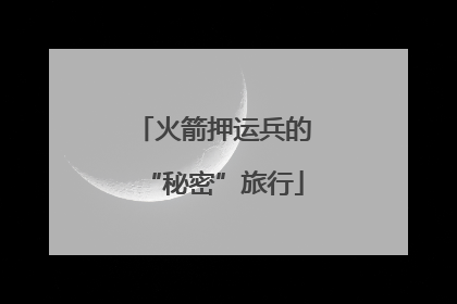 火箭押运兵的“秘密”旅行