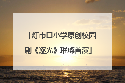 灯市口小学原创校园剧《逐光》璀璨首演