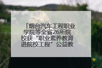 烟台汽车工程职业学院等全省26所院校获“职业素养教育进院校工程”公益教学点集中授牌