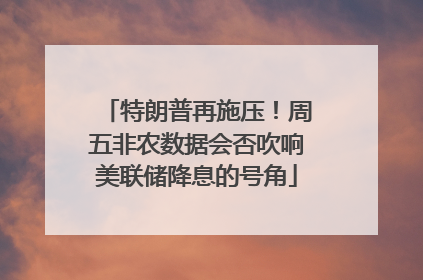特朗普再施压！周五非农数据会否吹响美联储降息的号角