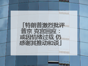 特朗普激烈批评普京 克宫回应：或因情绪过载 仍感谢其推动和谈
