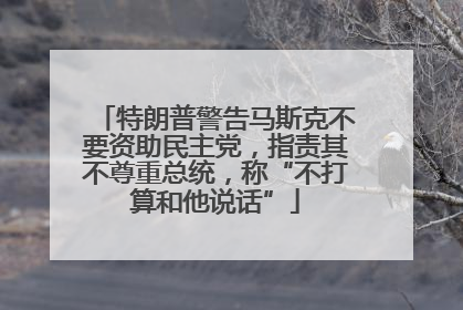 特朗普警告马斯克不要资助民主党，指责其不尊重总统，称“不打算和他说话”