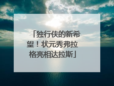 独行侠的新希望！状元秀弗拉格亮相达拉斯