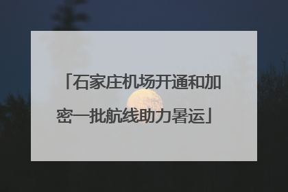 石家庄机场开通和加密一批航线助力暑运