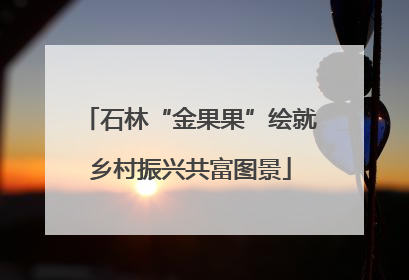 石林“金果果”绘就乡村振兴共富图景