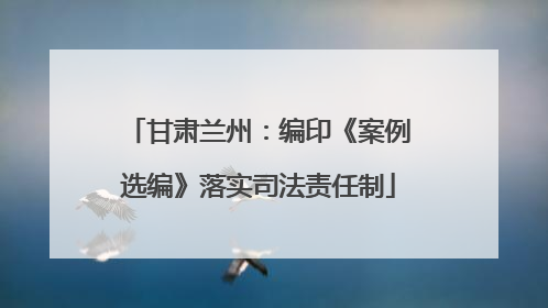 甘肃兰州：编印《案例选编》落实司法责任制