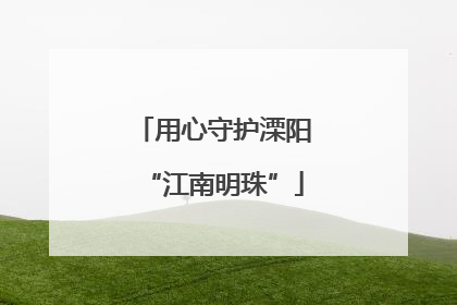 用心守护溧阳“江南明珠”