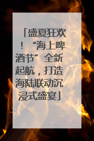 盛夏狂欢！“海上啤酒节”全新起航，打造海陆联动沉浸式盛宴