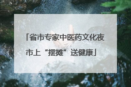 省市专家中医药文化夜市上“摆摊”送健康
