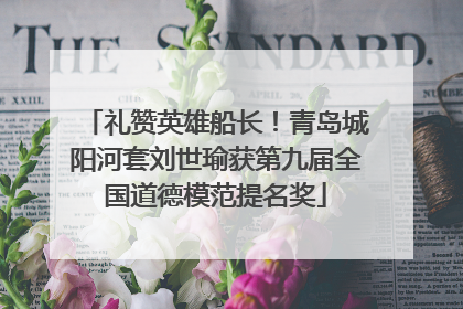 礼赞英雄船长！青岛城阳河套刘世瑜获第九届全国道德模范提名奖