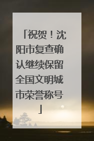 祝贺！沈阳市复查确认继续保留全国文明城市荣誉称号